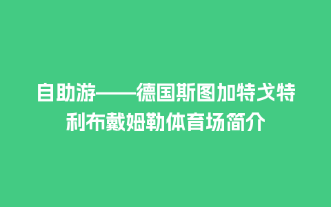 自助游——德国斯图加特戈特利布戴姆勒体育场简介