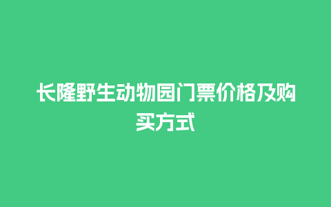 长隆野生动物园门票价格及购买方式