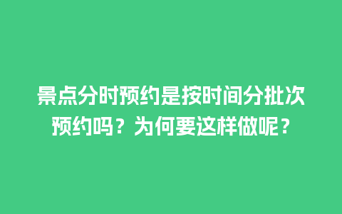 景点分时预约是按时间分批次预约吗？为何要这样做呢？