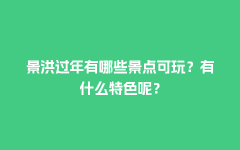 景洪过年有哪些景点可玩？有什么特色呢？