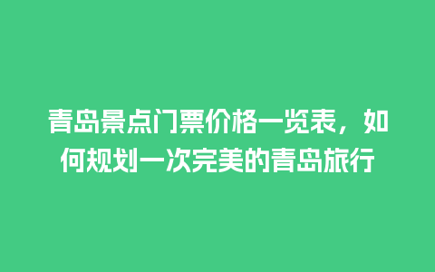 青岛景点门票价格一览表，如何规划一次完美的青岛旅行