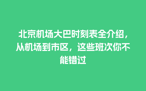 北京机场大巴时刻表全介绍，从机场到市区，这些班次你不能错过