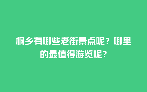 桐乡有哪些老街景点呢？哪里的最值得游览呢？