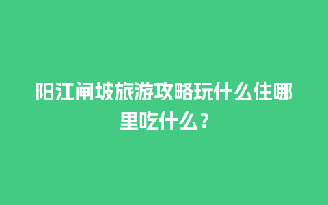 阳江闸坡旅游攻略玩什么住哪里吃什么？