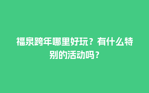 福泉跨年哪里好玩？有什么特别的活动吗？