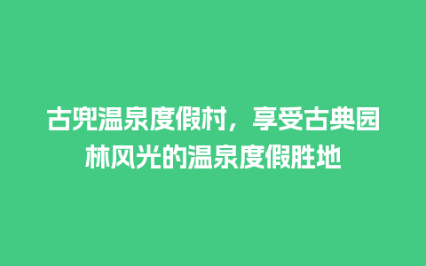 古兜温泉度假村，享受古典园林风光的温泉度假胜地