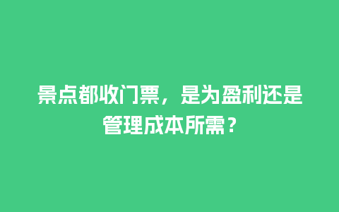 景点都收门票，是为盈利还是管理成本所需？