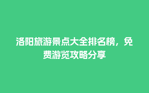 洛阳旅游景点大全排名榜，免费游览攻略分享