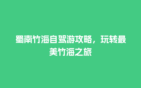 蜀南竹海自驾游攻略，玩转最美竹海之旅