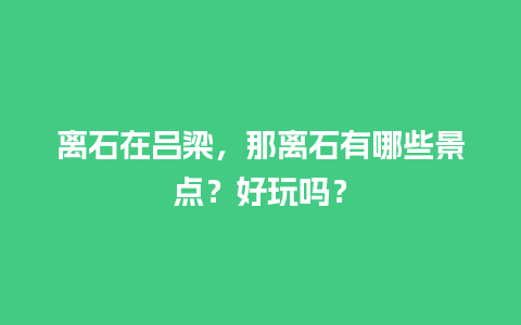 离石在吕梁，那离石有哪些景点？好玩吗？