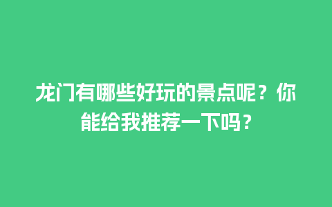 龙门有哪些好玩的景点呢？你能给我推荐一下吗？