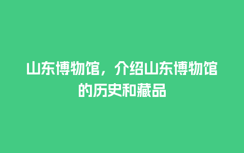 山东博物馆，介绍山东博物馆的历史和藏品