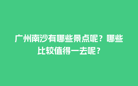 广州南沙有哪些景点呢？哪些比较值得一去呢？