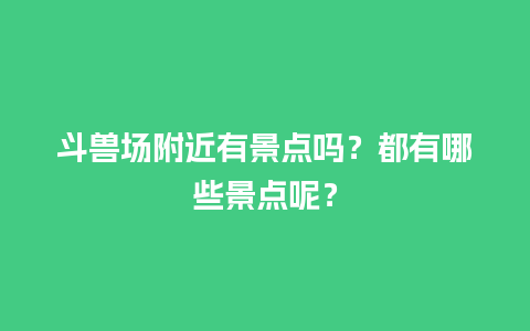 斗兽场附近有景点吗？都有哪些景点呢？