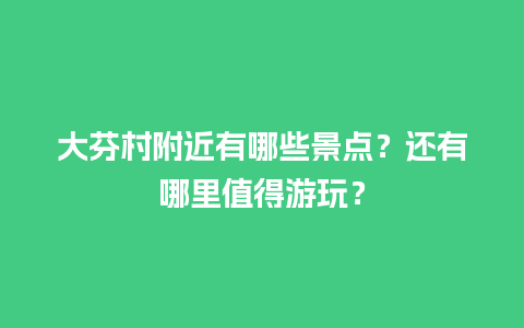 大芬村附近有哪些景点？还有哪里值得游玩？