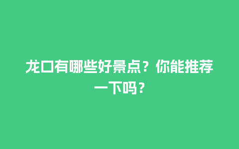 龙口有哪些好景点？你能推荐一下吗？