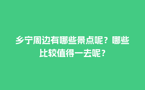 乡宁周边有哪些景点呢？哪些比较值得一去呢？