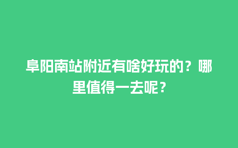 阜阳南站附近有啥好玩的？哪里值得一去呢？