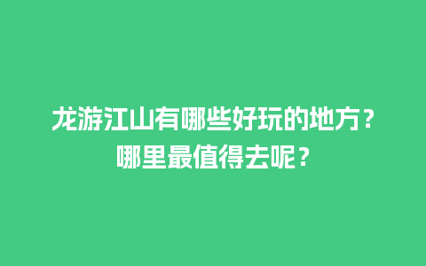 龙游江山有哪些好玩的地方？哪里最值得去呢？