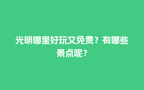 光明哪里好玩又免费？有哪些景点呢？