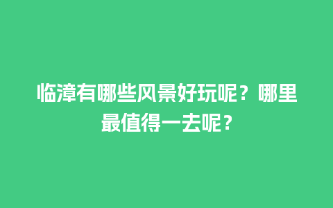 临漳有哪些风景好玩呢？哪里最值得一去呢？