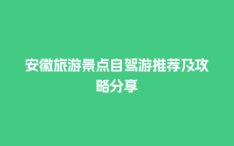 安徽旅游景点自驾游推荐及攻略分享