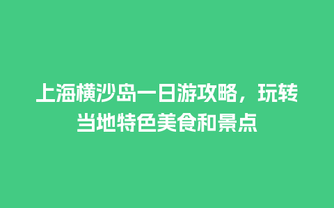 上海横沙岛一日游攻略，玩转当地特色美食和景点