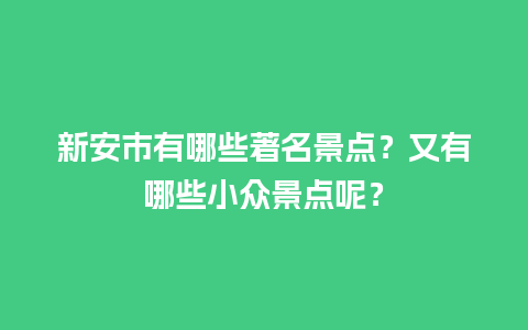 新安市有哪些著名景点？又有哪些小众景点呢？