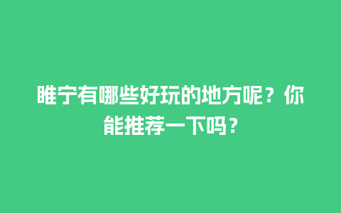 睢宁有哪些好玩的地方呢？你能推荐一下吗？