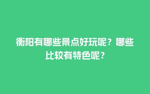 衡阳有哪些景点好玩呢？哪些比较有特色呢？