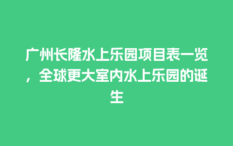 广州长隆水上乐园项目表一览，全球更大室内水上乐园的诞生