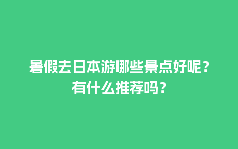 暑假去日本游哪些景点好呢？有什么推荐吗？