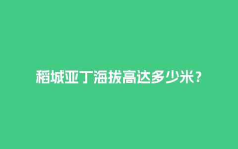 稻城亚丁海拔高达多少米？