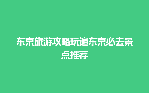 东京旅游攻略玩遍东京必去景点推荐