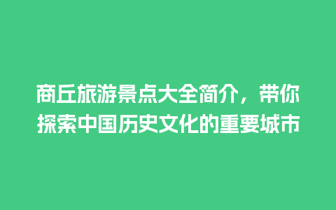 商丘旅游景点大全简介，带你探索中国历史文化的重要城市