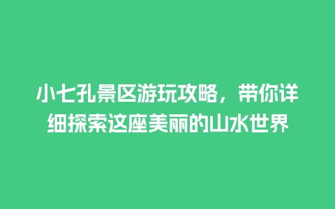 小七孔景区游玩攻略，带你详细探索这座美丽的山水世界