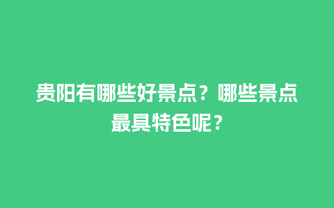 贵阳有哪些好景点？哪些景点最具特色呢？