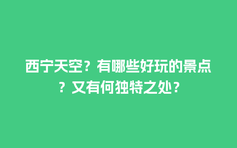 西宁天空？有哪些好玩的景点？又有何独特之处？