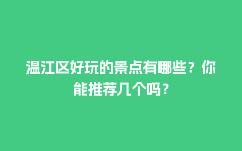 温江区好玩的景点有哪些？你能推荐几个吗？