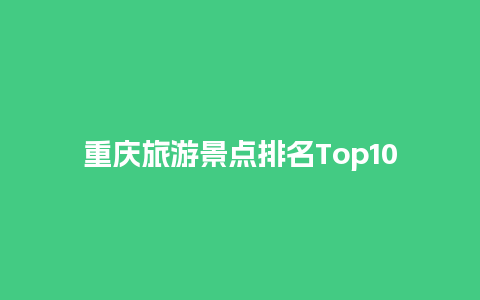 重庆旅游景点排名Top10