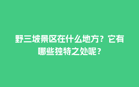 野三坡景区在什么地方？它有哪些独特之处呢？