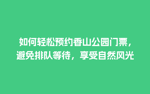 如何轻松预约香山公园门票，避免排队等待，享受自然风光