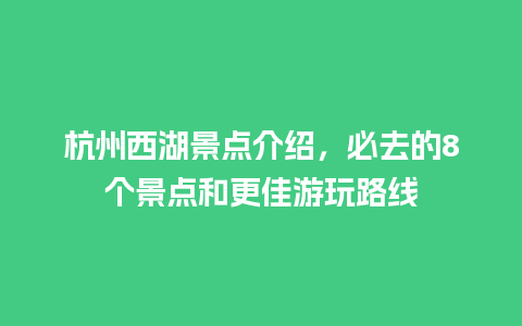 杭州西湖景点介绍，必去的8个景点和更佳游玩路线