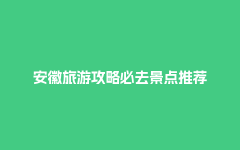 安徽旅游攻略必去景点推荐