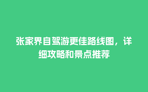 张家界自驾游更佳路线图，详细攻略和景点推荐