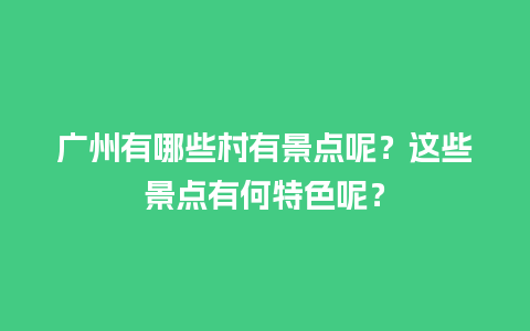 广州有哪些村有景点呢？这些景点有何特色呢？