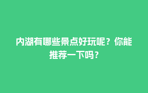 内湖有哪些景点好玩呢？你能推荐一下吗？