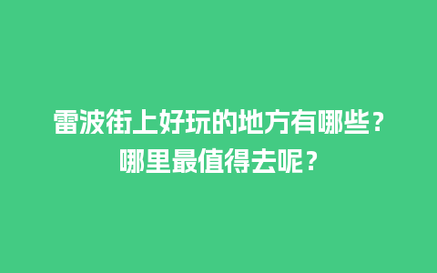 雷波街上好玩的地方有哪些？哪里最值得去呢？