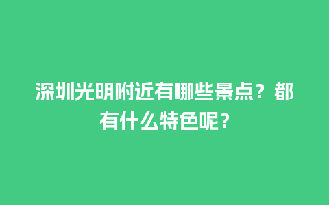 深圳光明附近有哪些景点？都有什么特色呢？