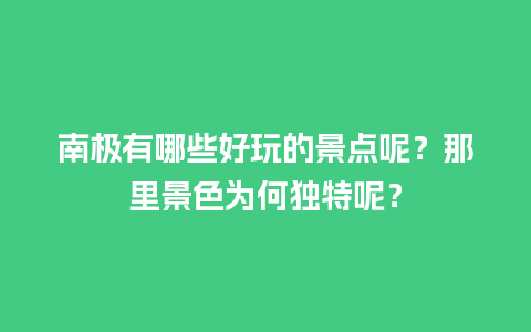 南极有哪些好玩的景点呢？那里景色为何独特呢？